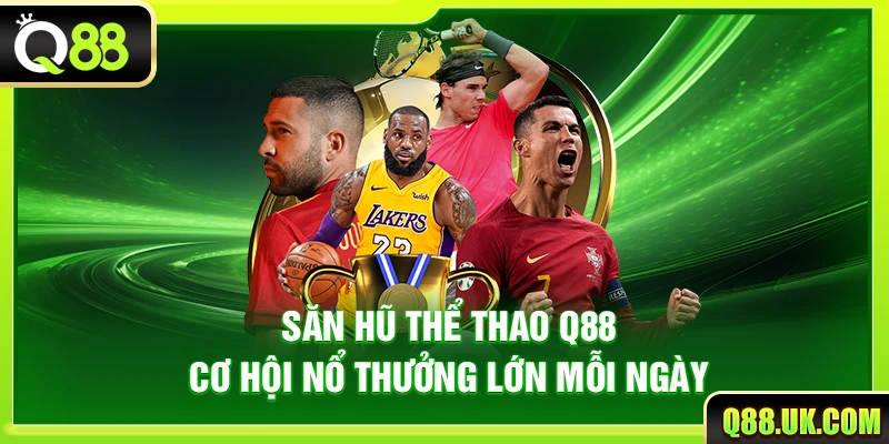 Săn Hũ Thể Thao Q88 – Cơ Hội Nổ Thưởng Lớn Mỗi Ngày