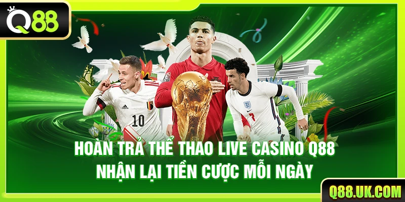 Hoàn Trả Thể Thao Live Casino Q88 – Nhận Lại Tiền Cược Mỗi Ngày