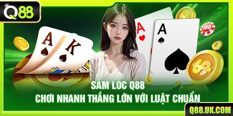 Sâm Lốc Q88 – Chơi Nhanh Thắng Lớn Với Luật Chuẩn