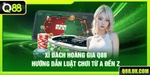Xì Dách Hoàng Gia Q88 – Hướng Dẫn Luật Chơi Từ A Đến Z
