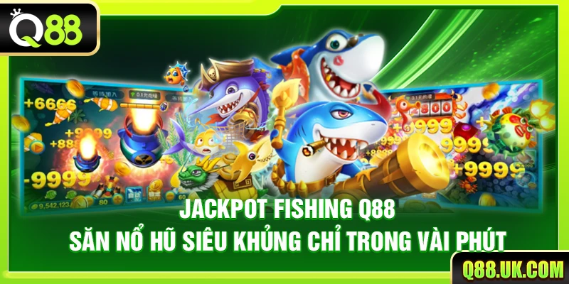 Jackpot Fishing Q88 – Săn Nổ Hũ Siêu Khủng Chỉ Trong Vài Phút