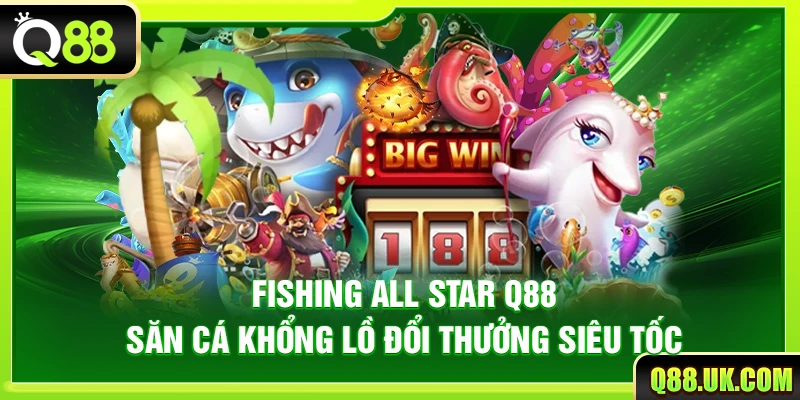 Fishing All Star Q88 – Săn Cá Khổng Lồ Đổi Thưởng Siêu Tốc