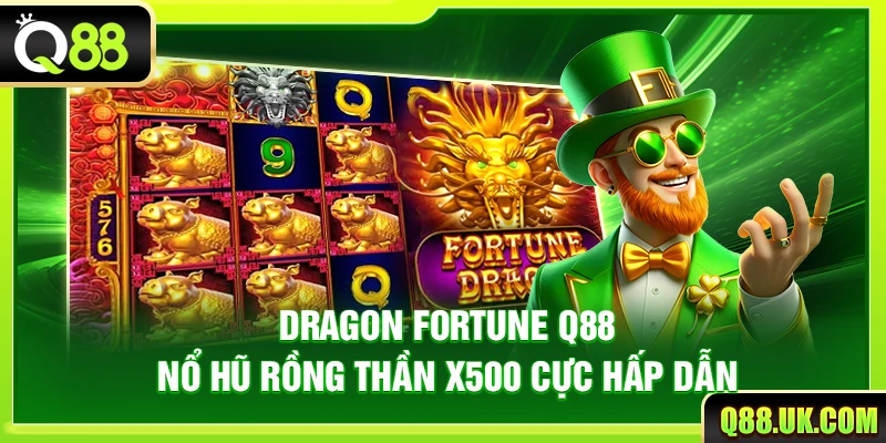 Dragon Fortune Q88 – Nổ Hũ Rồng Thần X500 Cực Hấp Dẫn