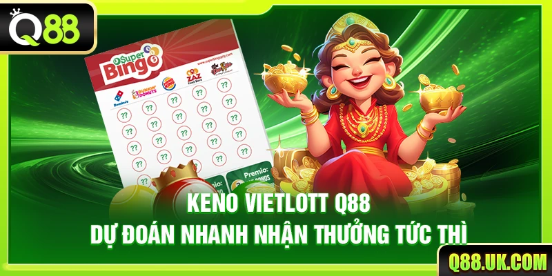 Keno Vietlott Q88 – Dự Đoán Nhanh Nhận Thưởng Tức Thì