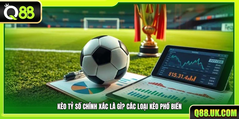 Kèo tỷ số chính xác là gì? Tổng hợp dạng kèo thường gặp