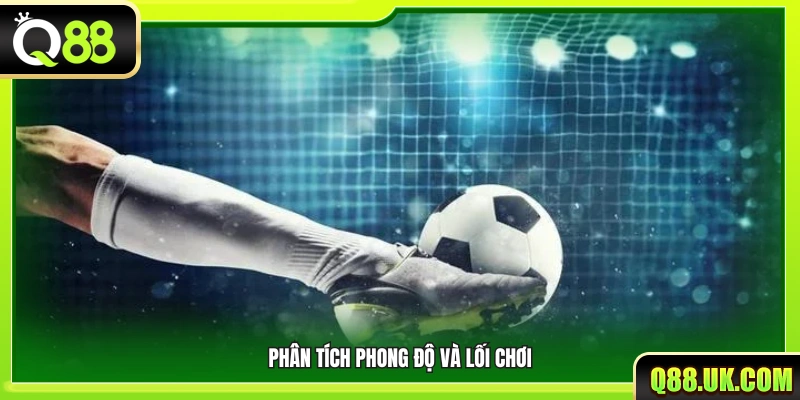 Đánh giá phong độ hiện tại và chiến thuật của hai đội